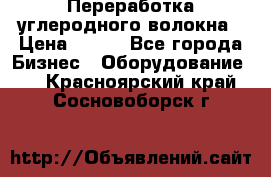 Переработка углеродного волокна › Цена ­ 100 - Все города Бизнес » Оборудование   . Красноярский край,Сосновоборск г.